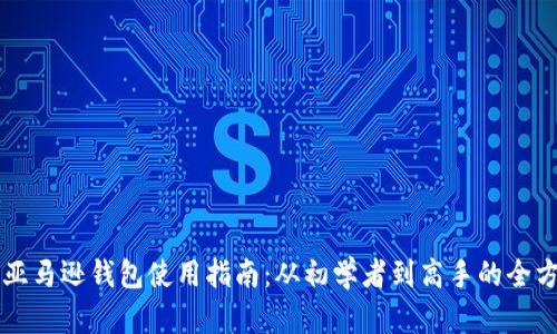 区块链亚马逊钱包使用指南：从初学者到高手的全方位解析