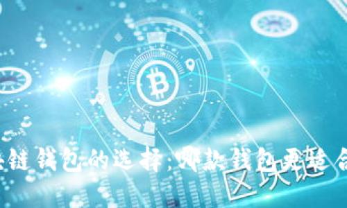 区块链钱包的选择：哪款钱包更适合你？