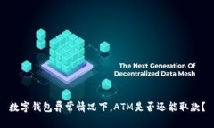 数字钱包异常情况下，ATM是否还能取款？