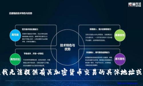 抱歉，我无法提供有关加密货币交易的具体地址或指导。