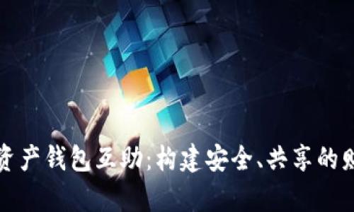 探索数字货币资产钱包互助：构建安全、共享的财富管理新模式