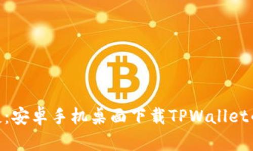 : 轻松快捷：安卓手机桌面下载TPWallet的详细步骤