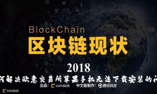 如何解决欧意交易所苹果手机无法下载安装的问题