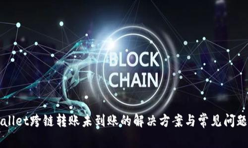 TPWallet跨链转账未到账的解决方案与常见问题解析