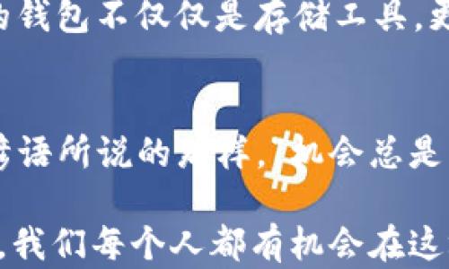 
区块链钱包的起源与发展历程：从比特币首发到如今的多样化选择
/


区块链钱包, 比特币, 加密货币, 钱包发展
/guanjianci

引言：区块链与加密货币的崛起
在科技日新月异的今天，区块链和加密货币已成为全球投资者热议的话题。提到区块链，首先让人想到的便是那个风靡一时的比特币，它如一颗闪亮的星星，照亮了加密货币的天空。而在这种情况下，区块链钱包就如同一把钥匙，让你能够在这个数字财富的世界中自由进出。

区块链钱包的诞生：比特币的初步尝试
我们把目光投向2009年，比特币的创始人中本聪发布了比特币的白皮书，并在同年推出了第一版比特币软件。可以说，这一刻是区块链钱包历史的起点。当时，用户需要下载一款名为“Bitcoin-Qt”的软件，这款软件不仅是一个比特币钱包，还是一个完整的比特币节点，用户通过这款工具可以进行比特币的发送和接收。

早期的区块链钱包：从桌面到在线
随着比特币的逐渐流行，许多早期用于存储比特币的桌面钱包应运而生。例如，2010年推出的“Armory”钱包就因其强大的安全性而受到用户的青睐。而2011年，随着网络银行的兴起，在线钱包也开始渐渐走进公众视野，最著名的便是“Blockchain.info”。这款钱包不仅可以让用户在线管理自己的比特币，还为交易提供了更为便利的体验。

钱包的多样化：支持多种加密货币的需求
随着各种加密货币的不断涌现，区块链钱包也开始多样化发展。2014年，各种支持多币种的钱包逐渐出现，例如“Coinomi”和“Exodus”。这些钱包集成了多种加密货币，极大地方便了用户的管理。
可以说，区块链钱包的起源与比特币密不可分，但随着技术的进步和市场的变化，钱包的种类和功能不断丰富，各种新的钱包类型如雨后春笋般涌现。

移动端钱包的崛起：随身而行的便捷性
随着智能手机的普及，移动端钱包在2016年开始迅速崛起。钱包应用如“Trust Wallet”和“MetaMask”相继推出，让用户能够随时随地进行加密货币交易。正所谓“行走江湖，靠的是一部手机”，如今的区块链钱包也成为随身携带的数字财富助手。

安全性问题：如何保护你的资产
然而，区块链钱包的安全性问题始终是用户关注的重点。许多用户在享受便捷的同时，也不得不面对丢失钱包、被盗等风险。为此，许多钱包开始引入多重签名、冷存储等技术，以提升用户资产的安全性。这也提醒我们，在使用区块链钱包的过程中，不能贪图方便而忽视安全。

展望未来：区块链钱包的发展趋势
展望未来，区块链钱包的发展将更加智能化和人性化。随着DeFi（去中心化金融）和NFT（非同质化代币）的兴起，我们也将看到钱包功能的进一步拓展。未来的钱包不仅仅是存储工具，更是一个全面管理数字资产的平台，就像“一分钱一分货”，好的钱包必能为你带来高附加值。

结语：拥抱区块链钱包的新时代
如今，区块链钱包已经成为了加密货币生态系统中不可或缺的一部分。无论是投资者、交易者，还是普通用户，区块链钱包都为他们提供了便利与安全。正如谚语所说的那样，“机会总是留给有准备的人”，在区块链钱包的世界中，准备好你自己的钱包，或许就能在未来的风暴中捕捉到那份属于你的财富。

总之，区块链钱包自2009年比特币问世以来，经历了从简单到复杂、从单一到多样的发展历程。随着技术的进步，未来的钱包将更加智能化，功能将更加丰富，我们每个人都有机会在这场数字货币的浪潮中，实现自己的财富梦想。