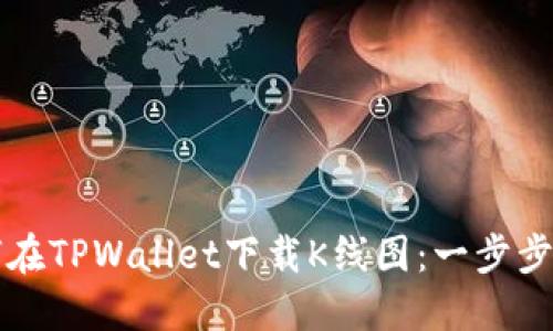 如何在TPWallet下载K线图：一步步指南