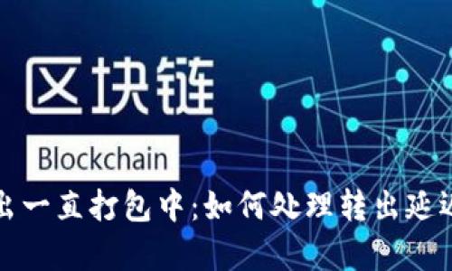 tpwallet转出一直打包中：如何处理转出延迟和打包问题