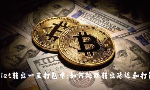 tpwallet转出一直打包中：如何处理转出延迟和打包问题