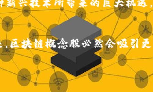   区块链概念龙头股一览：把握投资先机，让财富在数字时代腾飞 / 

 guanjianci 区块链, 龙头股, 投资, 数字时代 /guanjianci 

引言：数字时代的财富新航道
在当今时代，区块链这一新兴技术赫然屹立于投资界的风口浪尖。这项技术不仅引发了金融行业的巨大变革，还延伸至各个领域，如供应链管理、数据安全等。随着地球上每一个角落的人们越来越依赖数字经济，区块链概念股便成为了广大投资者手中不可忽视的棋子。那么，什么是区块链概念股？它的龙头股票有哪些？本文将为您一一揭晓，并提供深度解析。

什么是区块链概念股？
区块链概念股通常是指那些与区块链技术相关或受益于区块链发展的公司股票。通俗点说，它们就像阳光下的花朵，吸引着众多投资者的目光。一些公司可能直接涉及区块链技术的研发、应用及创新，而另一些则可能通过合作、投资或战略布局来间接受益于这一领域的增长。

区块链技术的崛起
提到区块链技术，总会联系到比特币、以太坊等数字货币。有句老话说：“水能载舟，也能覆舟。”在区块链的浪潮中，数字货币为技术的应用铺平了道路，促使了无数企业的投资布局。从金融到艺术，从医疗到物流，区块链讨论的不断升温，无疑为市场注入了新的活力。

区块链概念龙头股一览
以下是一些在区块链领域被广泛认可的龙头股，他们在技术创新及市场表现中都扮演了关键角色：

h41. 比特大陆（Bitmain）/h4
作为全球最大的比特币矿机制造商，比特大陆可以说是区块链行业的排头兵。公司成立于2013年，凭借其强大的技术团队和市场推广能力，迅速在行业内打响了名号。自家产品不仅在市场中拥有极高的占有率，更不乏在行业内推动技术迭代。这家公司就像是投资者心目中的“财神爷”，光是听到它的名字，投资者们便一定会摩拳擦掌。

h42. 以太坊（Ethereum）/h4
以太坊作为一个开源的区块链平台，显然不仅仅局限于数字货币。它的智能合约功能，使得各种应用场景成为可能。正如“千里之行，始于足下”，以太坊为区块链的应用提供了基础设施。无论是ICO还是去中心化应用，大家都在为以太坊的发展翘首以盼。

h43. 蔚来汽车（NIO）/h4
蔚来汽车近年来在电动车和能源管理方面不断创新。公司也在积极探索区块链技术在电动汽车充电领域的应用。未来，该公司将进一步深化技术合并，为用户带来更便利的服务。在区块链的语境中，蔚来就像一匹黑马，让人大呼“青出于蓝而胜于蓝”。

h44. Coinbase/h4
作为全球领先的数字货币交易平台，Coinbase在区块链领域占据了重要市场份额。它为加密货币交易提供了便捷的通道，因此自然吸引了大量投资者的关注。人们常说“机会只留给有准备的人”，想要进入区块链行业的投资者，Coinbase绝对是一个不错的切入点。

如何选择区块链概念股？
在挑选区块链概念股时，投资者需综合考虑多种因素。一些关键性的考量标准包括企业的技术实力、市场前景、竞争对手分析、财务状况等。而对于初学者来说，了解技术背后的基本原理并投入到一些优质的ETF中或许更为明智。请记住：“万事开头难”，学习过程中切忌操之过急。

投资区块链概念的风险与机会
正如老话所说：“一失足成千古恨。”投资区块链概念股也并非一帆风顺。在这个瞬息万变的市场中，价格波动大、政策风险、技术风险等皆需倍加关注。同时，也应当看到这种新兴技术所带来的巨大机遇。看准潮流，果断出手才是实现财富增值的关键。

结论：抓住时代的尾巴
区块链技术正如同一场数字化的革命，潜在的财富和机会正在逐步浮出水面。面对这个充满挑战与机遇的市场，投资者不仅要紧跟前沿动态，还需具备清晰的判断力。未来，区块链概念股必然会吸引更多的目光，而那些领先市场的企业，将会成为投机者争相追逐的对象。总之，想要在这个行业中立于不败之地，唯有不断学习和适应，才可以把握住数字时代的财务新航道。

在结束本文之前，让我们不妨用一句民间谚语作结：“天道酬勤”，投资者唯有靠勤奋与智慧并重，才能在区块链这个广阔的天空中，寻找到属于自己的“星星”。