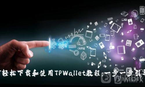 如何轻松下载和使用TPWallet教程：一步一步引导您!