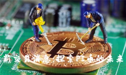 PI币最新交易消息：探索PI币的未来与机遇