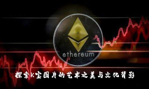 探索K宝图片的艺术之美与文化背影