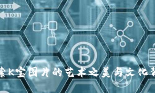 探索K宝图片的艺术之美与文化背影