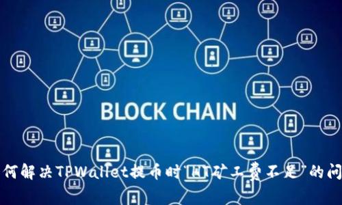 如何解决TPWallet提币时“HT矿工费不足”的问题