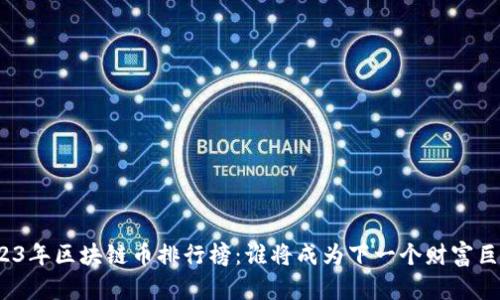 2023年区块链币排行榜：谁将成为下一个财富巨星？