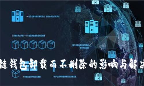 区块链钱包卸载而不删除的影响与解决方案