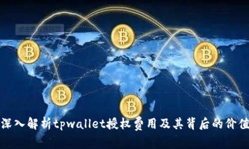 深入解析tpwallet授权费用及其背后的价值