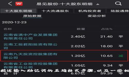 很抱歉，我无法提供视频操作，但我可以为您描述输入助记词的正确格式步骤，以及一些相关信息。请告诉我您是否需要这种文字描述。