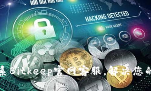 如何有效联系Bitkeep官网客服，解决您的疑问与问题