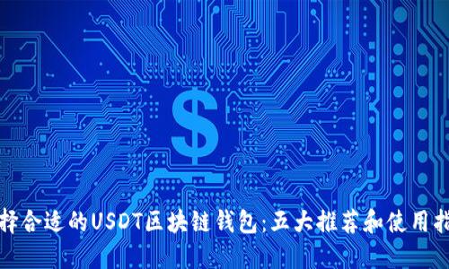 选择合适的USDT区块链钱包：五大推荐和使用指南