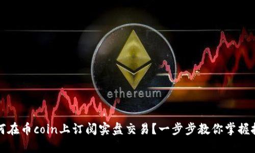 如何在币coin上订阅实盘交易？一步步教你掌握技巧