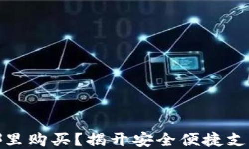 
数字钱包在哪里购买？揭开安全便捷支付的神秘面纱