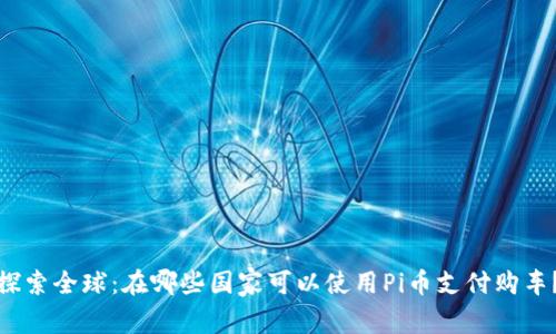 探索全球：在哪些国家可以使用Pi币支付购车？