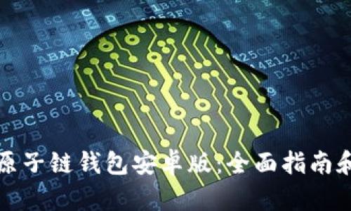 如何下载原子链钱包安卓版：全面指南和使用技巧