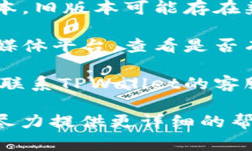 关于TPWallet的使用情况，具体信息可能会随时间有所变化。如果你遇到无法使用TPWallet的情况，可以尝试以下几个步骤：

1. **检查网络连接**：有时候，网络问题可能导致无法访问钱包服务。

2. **更新应用**：确保你的TPWallet应用是最新版本，旧版本可能存在兼容性问题。

3. **官方公告**：访问TPWallet的官方网站或社交媒体平台，查看是否有关于服务中断或维护的公告。

4. **联系客服**：如果以上步骤未能解决问题，可以联系TPWallet的客服寻求帮助。

如果你有更具体的问题或者描述，欢迎告诉我，我会尽力提供更详细的帮助。