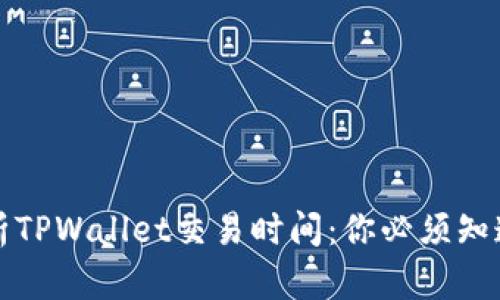 深入解析TPWallet交易时间：你必须知道的一切