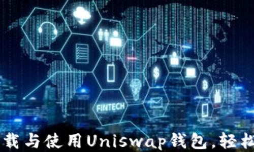 
一步步教你如何下载与使用Uniswap钱包，轻松畅享去中心化交易