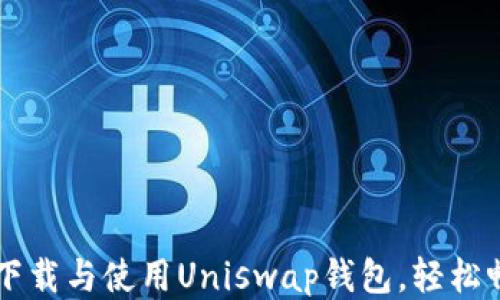 
一步步教你如何下载与使用Uniswap钱包，轻松畅享去中心化交易