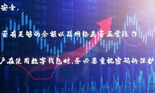在使用 TPWallet 进行转账时，通常需要输入密码以确保交易的安全性。这是为了保护用户的资产安全，防止未经授权的交易。具体操作步骤可能会有所不同，下面是一些通常的步骤：

TPWallet 转账基础知识
TPWallet 是一个多链数字钱包，支持多种加密货币的存储与转账。在进行转账操作时，用户需要注意密码的保护。这不仅是为了防止他人未经授权访问用户账户，也是在每次进行资金操作时提供额外的一层安全防护。

转账的具体步骤
进行 TPWallet 转账的步骤一般如下：
ol
    li登录 TPWallet 应用，进入钱包主页。/li
    li选择需要转账的加密货币。/li
    li输入收款地址和转账金额。/li
    li在确认转账前，系统通常会要求用户输入密码以进行身份验证和交易确认。/li
    li确认所有信息无误后，提交转账请求。/li
/ol

密码安全性的重要性
在数字钱包中，密码是保护账户安全的第一道防线。在使用 TPWallet 时，每次转账都需要输入密码，确保只有账户持有者能够进行交易。这一点非常重要，因为如果用户的设备被盗或感染病毒，攻击者就可能试图进行未经授权的转账。

常见问题解答
以下是一些用户在使用 TPWallet 进行转账时可能会遇到的常见问题：

h41. 如果我忘记密码该怎么办？/h4
如果忘记了 TPWallet 的密码，通常可以通过钱包提供的找回密码功能进行恢复。用户可能需要提供相关的身份验证信息。

h42. 能否关闭转账时需要输入密码的功能？/h4
为了安全起见，TPWallet 通常不允许用户禁用转账时的密码输入功能。这个设计是为了保护用户的资金安全。

h43. 转账失败怎么办？/h4
如果转账操作失败，用户需要检查以下几点：确认收款地址是否正确、转账金额是否符合最低转账要求、是否有足够的余额以及网络是否正常运作。

总结
总的来说，TPWallet 的转账操作需要用户输入密码，这是为了确保账户安全，防止未授权的资产转移。用户在使用数字钱包时，务必要重视密码的保护，定期更换密码也是一种良好的安全习惯。通过确保交易的安全性，用户可以放心地管理自己的数字资产。

如有其他疑问，建议访问 TPWallet 的官方支持页面获取更详细的信息。