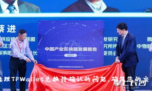 如何顺利处理TPWallet兑换待确认的问题，确保您的交易顺畅无阻