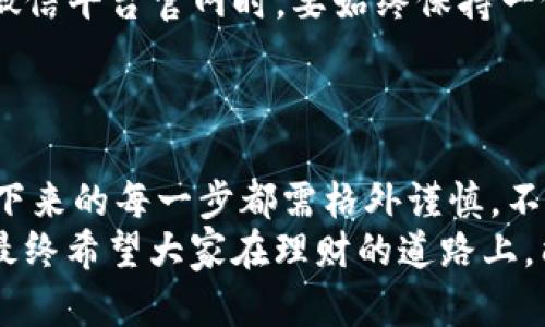   探索微信公众号tpwallet的真相：理财还是陷阱？ / 
 guanjianci tpwallet,微信公众号,虚拟货币,理财产品 /guanjianci 

引言：新型理财的探险之路
在这个数字化迅速发展的时代，投资理财也随之变得多元化，尤其是各种微信公众号如雨后春笋般涌现。其中，tpwallet以其便捷的操作和新颖的投资理念吸引了不少目光。然而，在热闹的背后，隐藏着怎样的真相？本文将对tpwallet进行深入探讨，帮助你理清这条投资链条的真伪与风险。

tpwallet是什么？
tpwallet 是一个以虚拟货币、数字资产理财为主的微信公众号，声称通过最新技术帮助用户快速增值资产。用户可以在其平台上购买不同的理财产品，如区块链投资、数字货币交易等。公众号中常常推送关于投资技巧、市场分析等内容，给人一种专业、可信的印象。

用户反馈：一分为二的现实
通过对用户的反馈进行分析，tpwallet的声誉可谓是一分为二。一方面，部分用户表示在tpwallet投资后获得了一定的收益，甚至对其的服务表示满意；另一方面，也有不少用户指出其服务存在不透明、风险高等问题，甚至提到资金无法提取的困扰。
正如一句老话说的：“树大招风”，在如此纷繁复杂的投资环境中，tpwallet的背后究竟隐藏了怎样的风波？

虚拟货币的魅力与风险
虚拟货币因其开放性、去中心化等特性，吸引了无数投资者的关注。从比特币的横空出世到如今各种山寨币层出不穷，虚拟货币恰似一个金矿，吸引着各路人马前来淘金。然而，“一夜暴富”的故事毕竟是少数，更多的是因缺乏了解而导致的损失。
虚拟货币市场波动性大，信息更新迅速，尤其对于新手而言，缺乏足够的知识和经验非常容易受骗。因此，投资者在追求理财收益的同时，务必谨慎行事，切勿盲从。

tpwallet的商业模式解析
tpwallet 的商业模式主要依靠吸引用户投资，获取一定的佣金或利差来盈利。它通过提供高回报率的理财产品吸引用户，同时附带一些投资者教育的内容，以期增加用户粘性。
在这种模式下，tpwallet和传统的投资平台相比，更凭借着其灵活的运营和新兴的虚拟货币概念触动了年轻投资者的心。然而，这种高收益往往伴随着高风险，因此投资者在选择时，需打起十二分精神。

警惕投资陷阱：如何识别不良平台
在识别tpwallet是否为一个良好的投资平台时，请务必留意以下几个方面：
ul
    listrong透明度：/strong优质平台通常会有清晰的信息披露，包括投资项目的风险评估、手续费等。/li
    listrong用户评价：/strong查看其他用户的反馈，了解他们的投资体验。/li
    listrong监管合规：/strong确保平台在相关国家或地区注册并受到合理监管。/li
    listrong过高的回报率：/strong如同“天上掉下来的馅饼”，过高的回报率往往意味着高风险或者诈骗。/li
/ul

真实案例分享
在网络上，有不少关于tpwallet的真实故事。有用户在这平台上投资数万元，短时间内赚取了巨额收益，却在想要提现时发现“系统维护”，直到数日后提现才成功。也有不幸的用户在盲目跟风投资后损失惨重，直呼后悔。
这些真实案例提醒我们，投资理财如同深海潜水，需谨慎选择，不可一味追求速度与回报。

理智投资的心态
理智的投资心态关乎每一个投资者的成败。无论你是新手还是老手，都应牢记：“急于求成，难以成功”。在面对 tpwallet 这样的微信平台官网时，要始终保持一份冷静和理性。
在投资之外，也要多进行学习和研究，了解市场趋势，千里之行始于足下，积累经验和知识才是稳健投资的基石。

总结：理财之路，谨慎前行
综上所述，tpwallet 尽管在短期内可能会吸引部分投资者的注意，但其中还隐藏着诸多不确定性和风险。理财之路荆棘丛生，接下来的每一步都需格外谨慎。不妨让我们回归理性，逢山开路，遇水搭桥，迈出每一个有意识且稳健的步伐。
也许未来的投资市场会更加成熟，但在此之前，保护自己的资产、深入剖析每一个投资机会，才是我们每一个参与者应有的态度。最终希望大家在理财的道路上，能够在阳光下前行，始终保持一颗审慎的心。