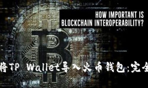 如何将TP Wallet导入火币钱包：完全指南
