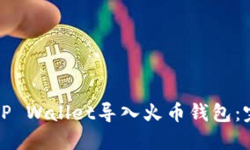如何将TP Wallet导入火币钱包：完全指南