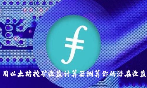 用以太坊挖矿收益计算器测算你的潜在收益