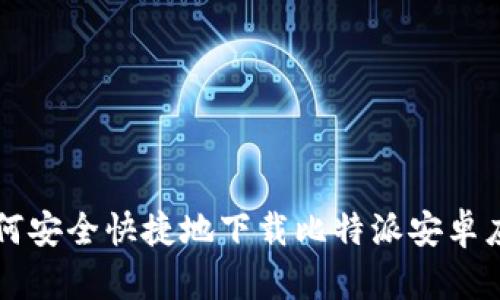 如何安全快捷地下载比特派安卓应用
