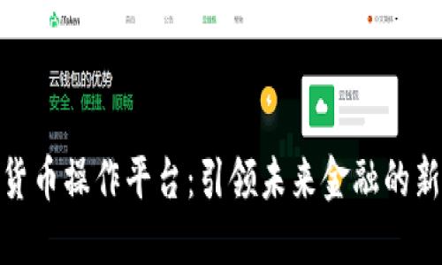 数字货币操作平台：引领未来金融的新趋势