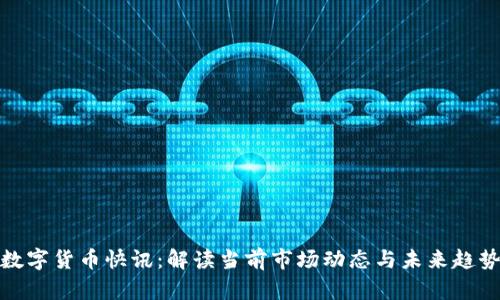数字货币快讯：解读当前市场动态与未来趋势