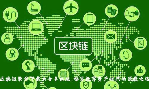区块链软件下载大全手机版：畅享数字资产时代的便捷之选