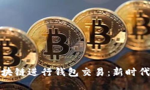 如何使用区块链进行钱包交易：新时代的金融工具