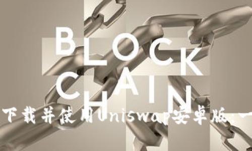 如何快速下载并使用Uniswap安卓版：一站式指南
