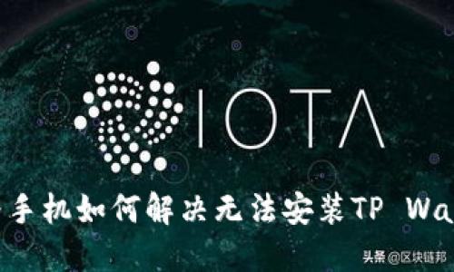 ziaoti华为手机如何解决无法安装TP Wallet的问题