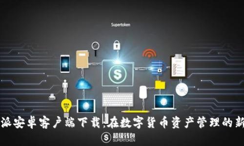 比特派安卓客户端下载：在数字货币资产管理的新篇章