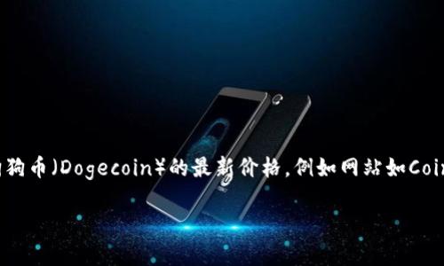 狗狗币今日的最新价格这个信息是动态变化的，具体的价格会受到市场的影响。通常，您可以通过各大加密货币交易所或者财经网站来获取狗狗币（Dogecoin）的最新价格。例如网站如CoinMarketCap、Binance、Coinbase等都会实时更新各种加密货币的价格和市场动态。为了获取最新的信息，建议您随时关注这些平台的动态。 

如果您需要更详细的关于狗狗币的内容，比如它的历史发展、市场走势、受欢迎的原因等，可以告诉我，我会为您提供相关信息。