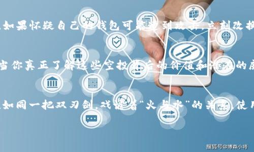   tpwallet无缘无故多了很多空投：究竟是幸运还是陷阱？ / 
 guanjianci tpwallet, 空投, 加密货币, 钱包安全 /guanjianci 

什么是tpwallet？
tpwallet是一个相对新兴的加密货币钱包应用，旨在为用户提供安全、便捷的数字资产管理服务。随着区块链技术的发展，越来越多的用户选择使用tpwallet来存储和交易他们的加密货币。它不仅支持主流的数字货币交易，还提供多种DeFi（去中心化金融）服务，比如流动性挖矿和质押。在这样一个技术潮流的时代，tpwallet的出现无疑给用户带来了新的机遇。

空投的概念
空投是一种营销策略，通常由加密货币项目团队向持币地址免费发送代币，以此来吸引新用户并激励现有用户。在这种情况下，用户会发现自己的钱包里不知不觉多出了许多代币。这听起来似乎是天上掉下来的馅饼，“一夜暴富”的梦想瞬间近在咫尺。然而，空投背后却隐藏着风险。正如《红楼梦》中所言：“花无百日艳，人无千日好。”获取空投代币并不代表能够高枕无忧，反而可能意味着潜在的风险。

tpwallet中的“意外”空投
最近，许多tpwallet用户反映，他们的钱包中多出了大量的空投代币，然而这些代币的来源不明。这让一部分用户感到兴奋，期待着这是否意味着自己迎来了财富的机会；另一部分用户则心生疑虑，认为这可能是某种骗局或网络攻击。“只要是免费的，总有值得警惕的地方。”这句民间谚语在此尤为贴切。

空投的可能来源
这些空投的代币可能来自多个渠道。首先，一些新兴的项目团队为了宣传自己，可能会主动空投代币给用户，作为一种市场营销手段。其次，也可能是其他用户通过某种活动将代币转入了你的钱包，无论是出于好意还是其他原因。然而，最让人担忧的可能是，某些恶意项目可能会对用户进行错误的空投，以此来试图获取用户的个人信息或是资金。

如何判断空投的真实性
在面对这样的空投，用户首先需要保持冷静。“静以修身，俭以养德。”投资之前，冷静的思考是必不可少的。首先，用户应当在tpwallet官方渠道确认这些空投的消息。其次，查看这些代币的合约地址是否真实存在，以及是否可以在主流的加密货币监测网站上找到相关信息。此外，了解过去的活动记录和社区口碑也是很有必要的。“道听途说，不如亲自去验证”，在这个信息过载的时代，存在大量不实的信息，用户应根据实际情况谨慎判断。

保护钱包安全的措施
在享受空投激动的同时，用户也绝不能忽略钱包的安全性。“安全第一，万事无忧。”首先，建议用户启用钱包的双重认证功能，以增加账户的安全性。其次，不要轻易点击不明链接或下载陌生的文件。如果怀疑自己的钱包可能遭到攻击，立刻改换安全的密码，并检查账户的交易记录，必要时甚至应该考虑更换钱包地址和私钥。

空投究竟是机会还是陷阱？
在这个万变的加密货币市场中，空投虽带来短期的机会，但也藏着不小的风险。“风水轮流转，明年的就轮到你。”这种风险需要用户在欢呼的同时保持理智。切忌贪心，更要有长远的投资眼光。只有当你真正了解这些空投背后的价值和潜在的威胁，才能在这个充满变数的市场中立于不败之地。

总结与建议
tpwallet无缘无故多了很多空投，究竟是好运还是隐患并不明确。然而，通过有效的信息验证、谨慎的风险管理以及提升个人钱包的安全性，用户能够在这个市场环境下有效保护自己的资产。空投如同一把双刃剑，戏谑着“火与水”的关系，使用得当则可得意，而操控不当则可能自食其果。用户在面对空投时，理智与谨慎永远是最重要的“王道”

在此，鼓励大家在参与投资时，保持健康的心态，顺畅的交流与学习，才能在这个充满机遇与挑战的领域中，轮到自己收获满满。