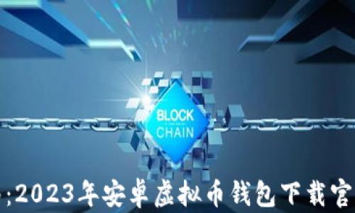 
完整指南：2023年安卓虚拟币钱包下载官网最新版