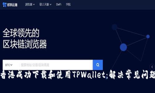 如何在香港成功下载和使用TPWallet：解决常见问题和技巧